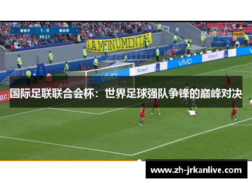 国际足联联合会杯：世界足球强队争锋的巅峰对决