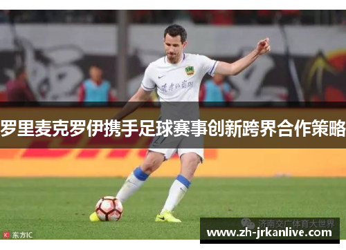 罗里麦克罗伊携手足球赛事创新跨界合作策略