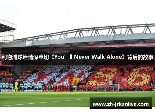 利物浦球迷情深意切《You’ll Never Walk Alone》背后的故事