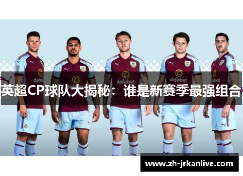 英超CP球队大揭秘：谁是新赛季最强组合