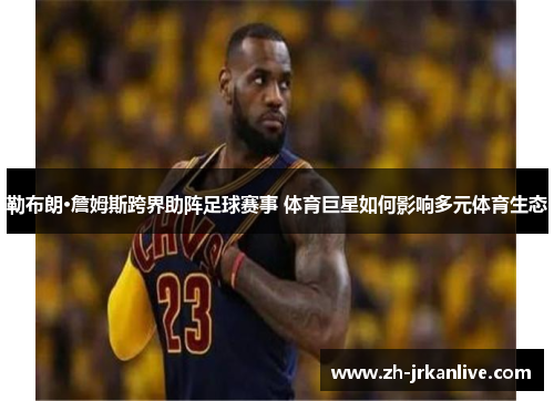 勒布朗·詹姆斯跨界助阵足球赛事 体育巨星如何影响多元体育生态
